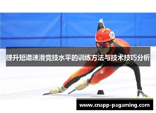 提升短道速滑竞技水平的训练方法与技术技巧分析