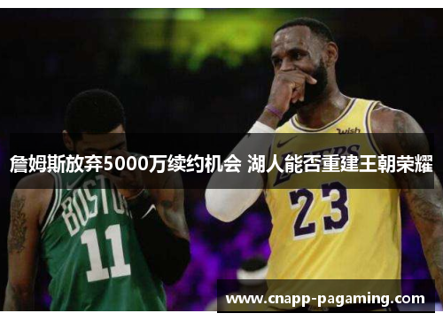 詹姆斯放弃5000万续约机会 湖人能否重建王朝荣耀