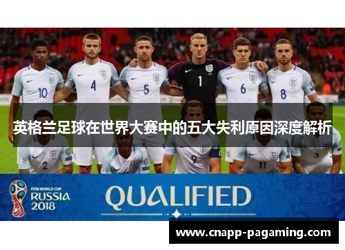 英格兰足球在世界大赛中的五大失利原因深度解析