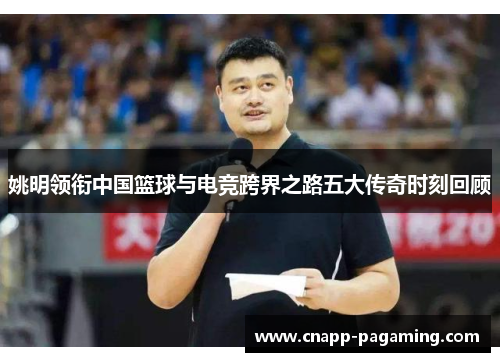 姚明领衔中国篮球与电竞跨界之路五大传奇时刻回顾