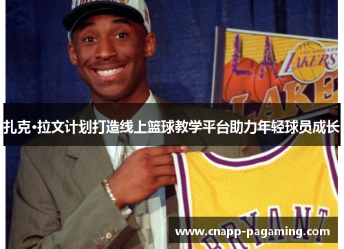 扎克·拉文计划打造线上篮球教学平台助力年轻球员成长
