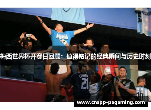 梅西世界杯开赛日回顾：值得铭记的经典瞬间与历史时刻