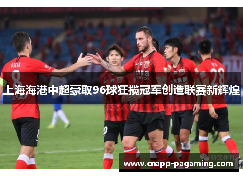 上海海港中超豪取96球狂揽冠军创造联赛新辉煌