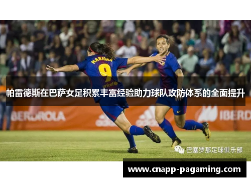 帕雷德斯在巴萨女足积累丰富经验助力球队攻防体系的全面提升