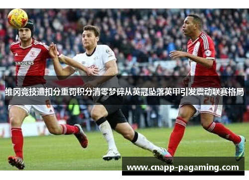 维冈竞技遭扣分重罚积分清零梦碎从英冠坠落英甲引发震动联赛格局