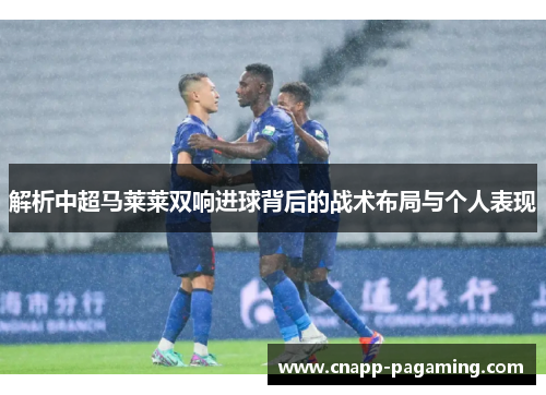解析中超马莱莱双响进球背后的战术布局与个人表现