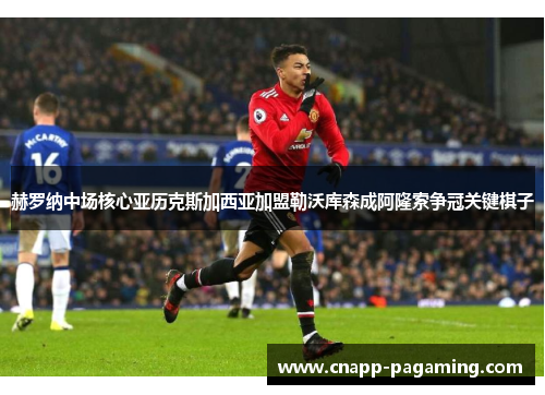 赫罗纳中场核心亚历克斯加西亚加盟勒沃库森成阿隆索争冠关键棋子