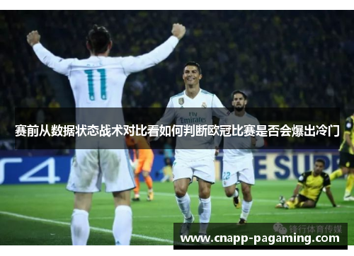 赛前从数据状态战术对比看如何判断欧冠比赛是否会爆出冷门