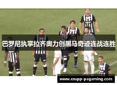 巴罗尼执掌拉齐奥力创黑马奇迹连战连胜